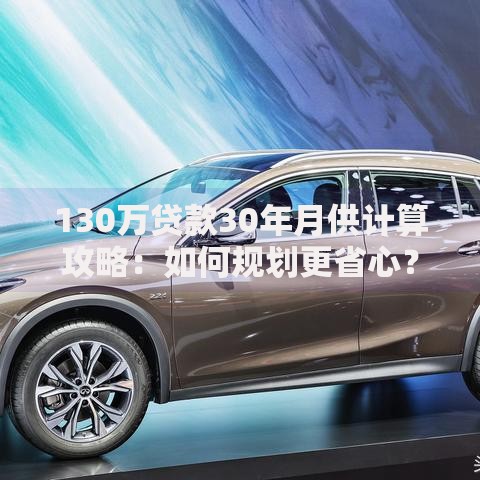 130万贷款30年月供计算攻略：如何规划更省心？