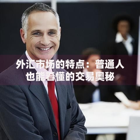外汇市场的特点：普通人也能看懂的交易奥秘