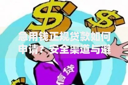 急用钱正规贷款如何申请?安全渠道与避坑指南 急用钱正规贷款如何申请?安全渠道与避坑指南
