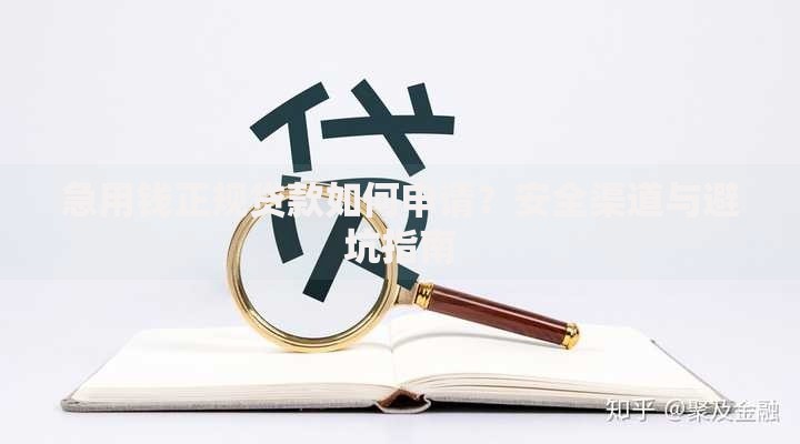 急用钱正规贷款如何申请?安全渠道与避坑指南 急用钱正规贷款如何申请?安全渠道与避坑指南