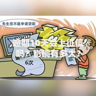 逾期10天会上征信吗？影响有多大？一文说清后果