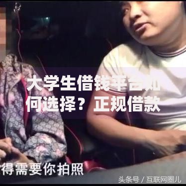 大学生借钱平台如何选择？正规借款渠道全解析
