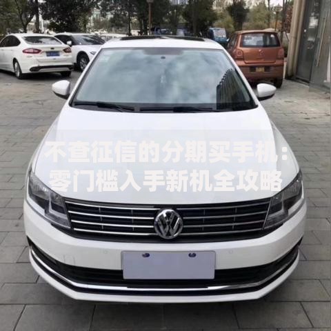 不查征信的分期买手机：零门槛入手新机全攻略