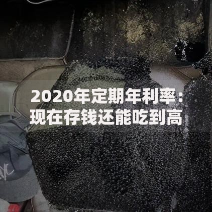 2020年定期年利率：现在存钱还能吃到高利息红利吗？