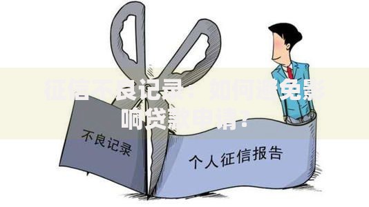 征信不良记录：如何避免影响贷款申请？