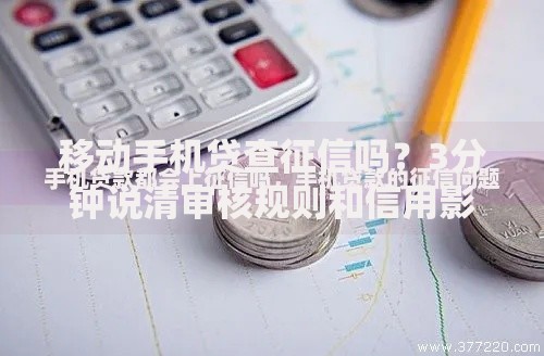移动手机贷查征信吗？3分钟说清审核规则和信用影响