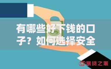 有哪些好下钱的口子？如何选择安全可靠的借款渠道