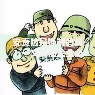 安责险是强制的吗？一文搞懂企业必看的投保规定