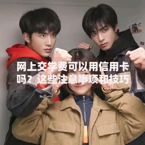 网上交学费可以用信用卡吗？这些注意事项和技巧你知道吗