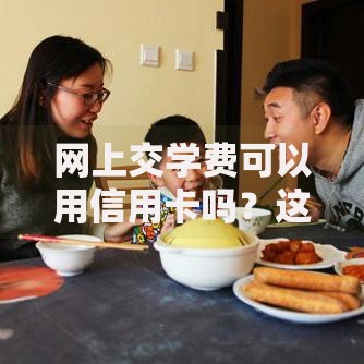 网上交学费可以用信用卡吗？这些注意事项和技巧你知道吗