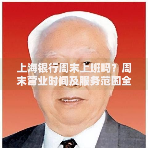 上海银行周末上班吗？周末营业时间及服务范围全解析