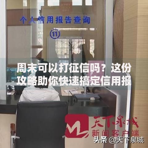 周末可以打征信吗？这份攻略助你快速搞定信用报告