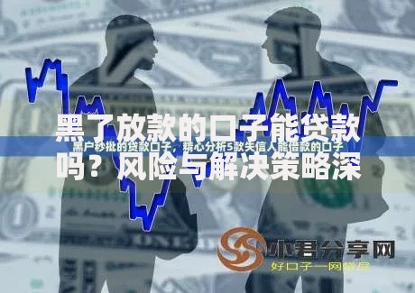 黑了放款的口子能贷款吗？风险与解决策略深度解析