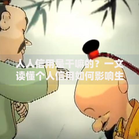 人人信用是干嘛的？一文读懂个人信用如何影响生活消费与金融决策