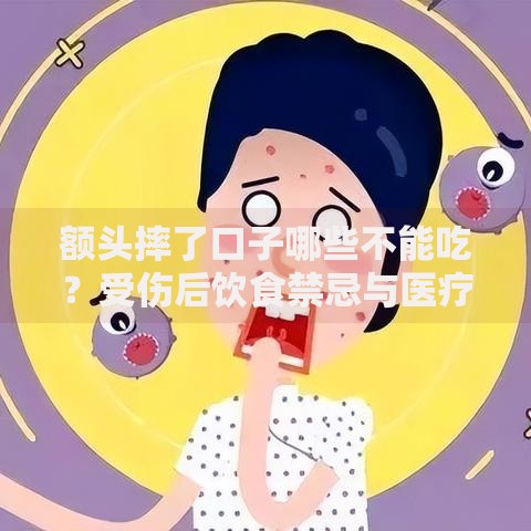 额头摔了口子哪些不能吃？受伤后饮食禁忌与医疗贷款指南