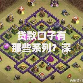 贷款口子有那些系列？深度解析不同类型及申请要点
