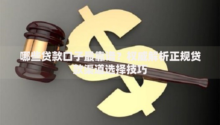 哪些贷款口子最靠谱？权威解析正规贷款渠道选择技巧