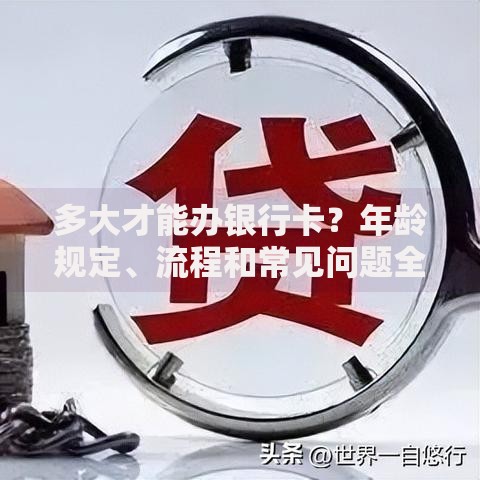 多大才能办银行卡？年龄规定、流程和常见问题全解答