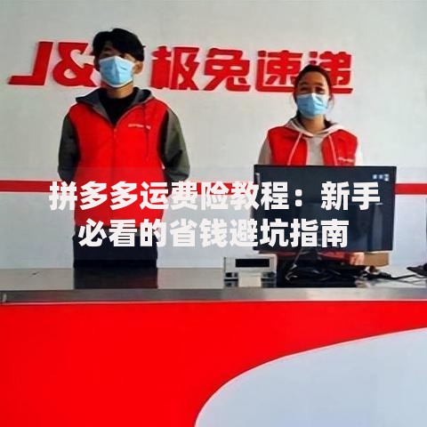 拼多多运费险教程：新手必看的省钱避坑指南