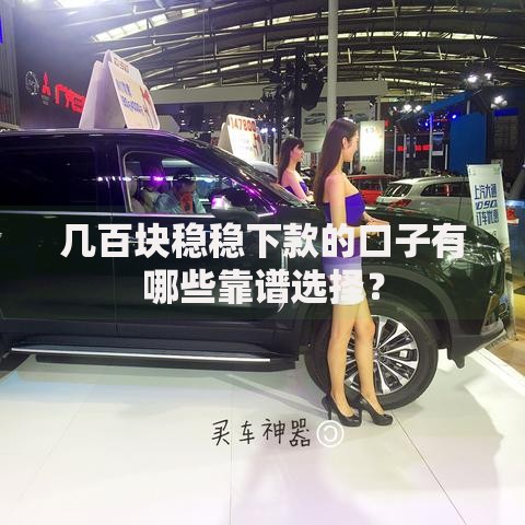 几百块稳稳下款的口子有哪些靠谱选择? 几百块稳稳下款的口子有哪些靠谱选择?