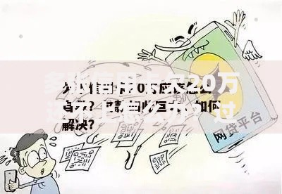 多张信用卡欠20万还不上怎么办？过来人亲测有效的自救方法