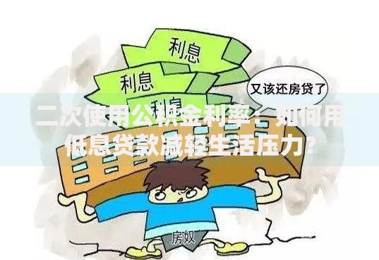 二次使用公积金利率：如何用低息贷款减轻生活压力？