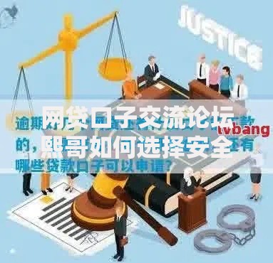 网贷口子交流论坛熙哥如何选择安全可靠的借款渠道？