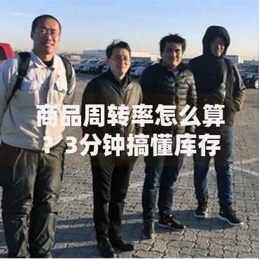 商品周转率怎么算？3分钟搞懂库存变现核心公式