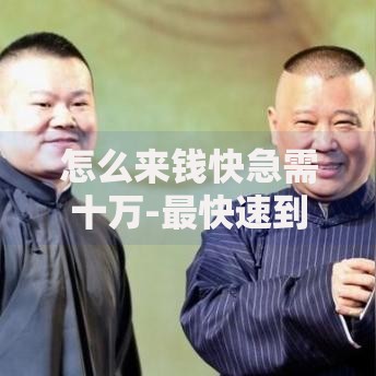 怎么来钱快急需十万-最快速到账的贷款渠道解析
