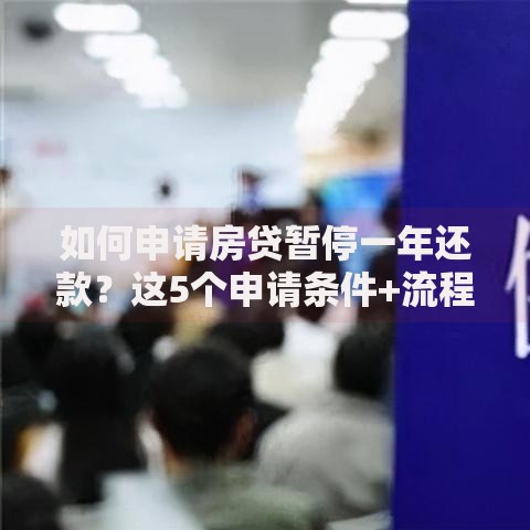 如何申请房贷暂停一年还款？这5个申请条件+流程解析