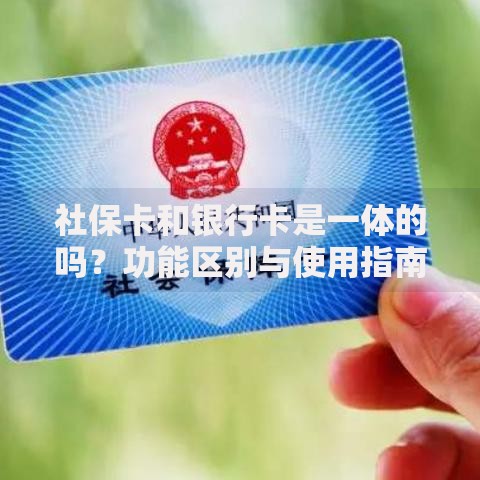 社保卡和银行卡是一体的吗？功能区别与使用指南解析