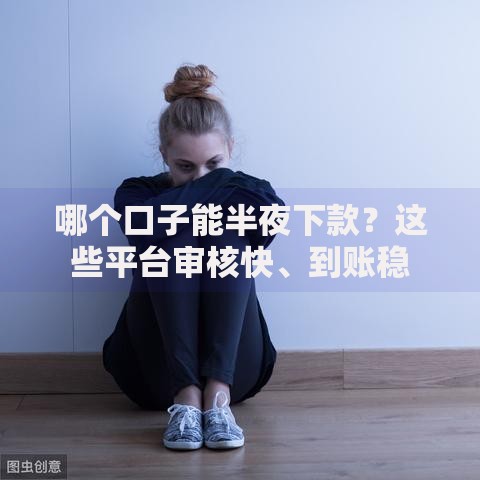哪个口子能半夜下款？这些平台审核快、到账稳