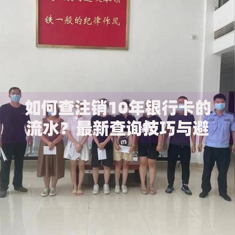 如何查注销10年银行卡的流水？最新查询技巧与避坑指南