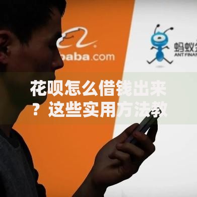花呗怎么借钱出来？这些实用方法教你灵活周转资金