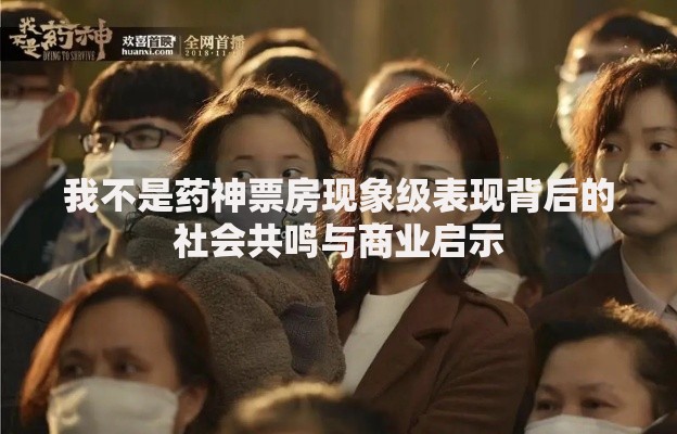 我不是药神票房现象级表现背后的社会共鸣与商业启示