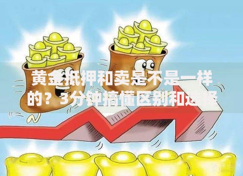 黄金抵押和卖是不是一样的？3分钟搞懂区别和选择技巧