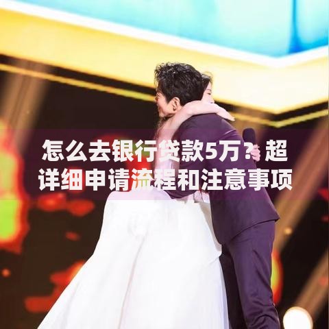 怎么去银行贷款5万？超详细申请流程和注意事项指南