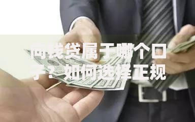 向钱贷属于哪个口子？如何选择正规贷款平台权威解析