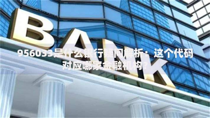 956033是什么银行疑问解析：这个代码对应哪家金融机构？