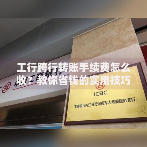 工行跨行转账手续费怎么收？教你省钱的实用技巧