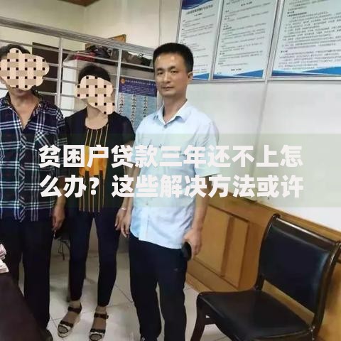 贫困户贷款三年还不上怎么办？这些解决方法或许能帮到你