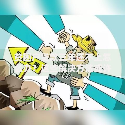 贫困户贷款三年还不上怎么办？这些解决方法或许能帮到你