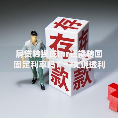 房贷转换成lpr还能转回固定利率吗？一文说透利率选择门道