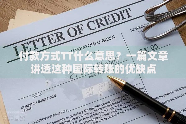 付款方式TT什么意思？一篇文章讲透这种国际转账的优缺点