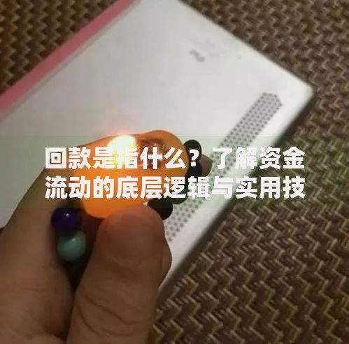 回款是指什么？了解资金流动的底层逻辑与实用技巧