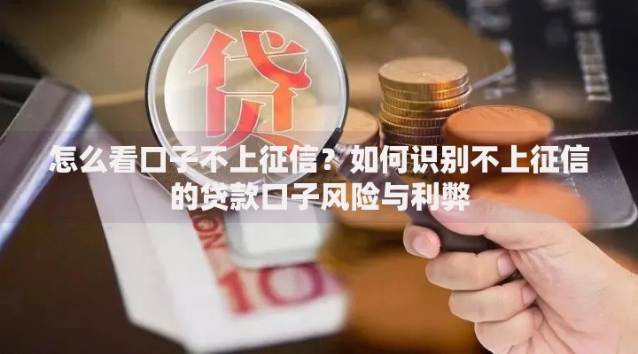 怎么看口子不上征信？如何识别不上征信的贷款口子风险与利弊