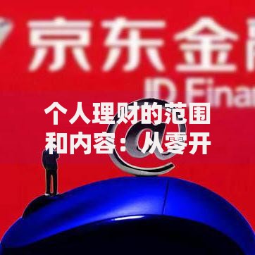 个人理财的范围和内容：从零开始构建财富安全网