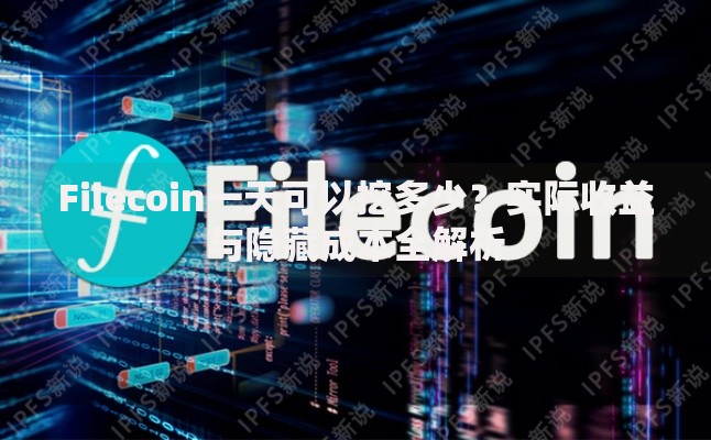 Filecoin一天可以挖多少？实际收益与隐藏成本全解析