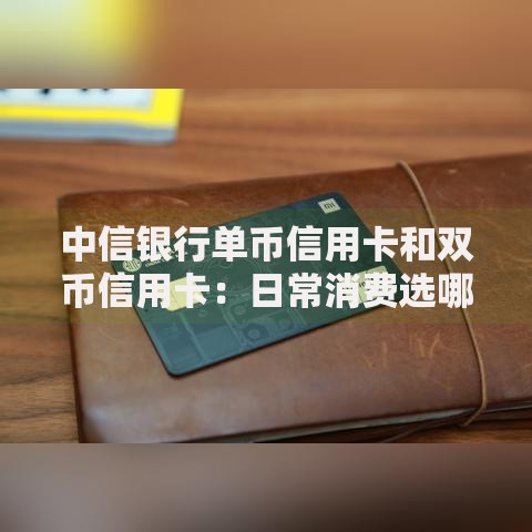 中信银行单币信用卡和双币信用卡：日常消费选哪张更划算