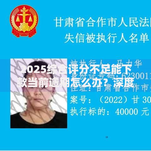 2025综合评分不足能下款当前逾期怎么办？深度解析